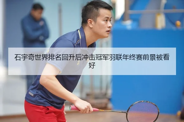 石宇奇世界排名回升后冲击冠军羽联年终赛前景被看好 - BOneSports