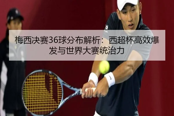 梅西决赛36球分布解析：西超杯高效爆发与世界大赛统治力 - BOneSports